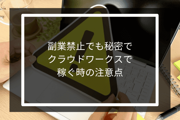 副業禁止でも秘密でクラウドワークスで稼ぐ時の注意点