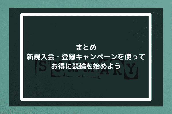 まとめ：新規入会・登録キャンペーンを使ってお得に競輪を始めよう