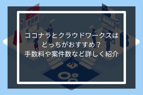 ココナラとクラウドワークスはどっちがおすすめ？手数料や案件数など詳しく紹介