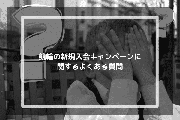 競輪の新規入会キャンペーンに関するよくある質問