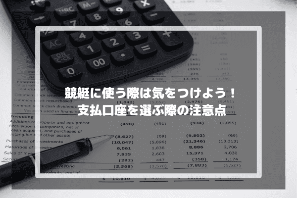 競艇に使う際は気をつけよう！支払口座を選ぶ際の注意点