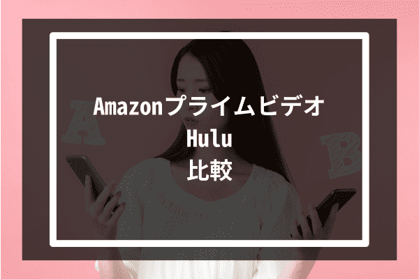 Amazonプライムビデオとhuluはどっちがお得？料金やプラン内容などを比較