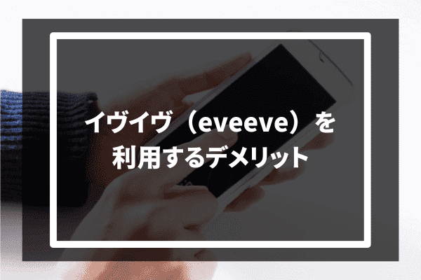 イヴイヴ（eveeve）を利用するデメリット2選