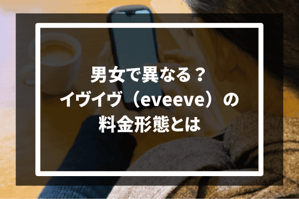 男女で異なる？イヴイヴ（eveeve）の料金形態とは