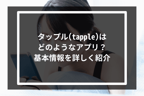 タップル(tapple)はどのようなアプリ？基本情報を詳しく紹介