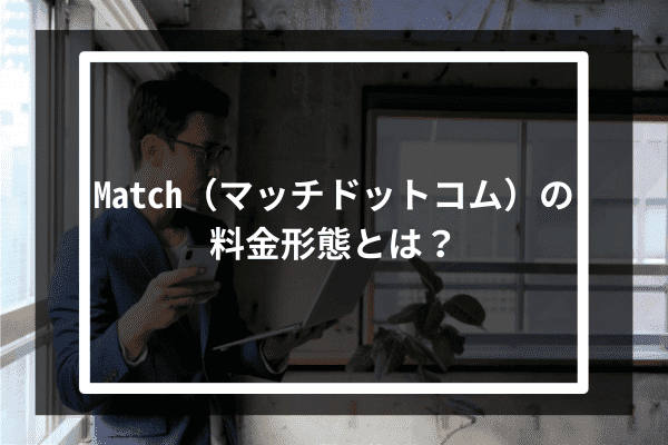 Match（マッチドットコム）の料金形態とは？