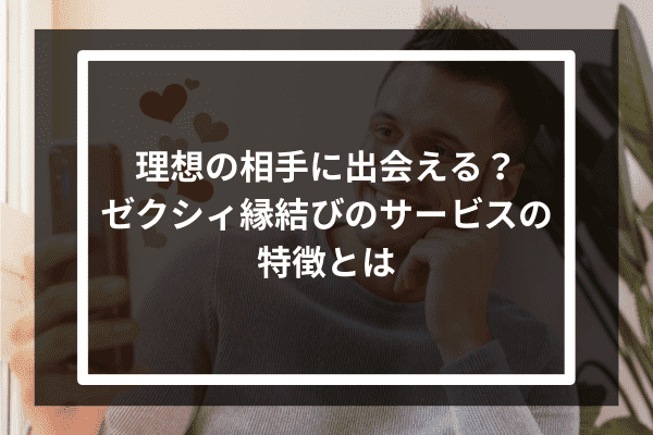 理想の相手に出会える？ゼクシィ縁結びのサービスの特徴とは