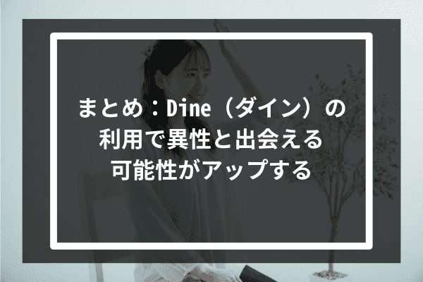 まとめ：Dine（ダイン）の利用で異性と出会える可能性がアップする