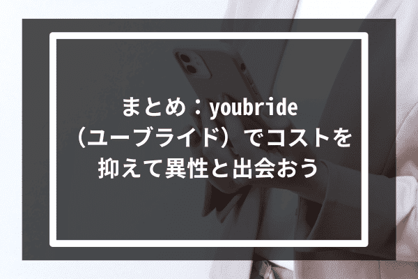 まとめ：youbride（ユーブライド）でコストを抑えて異性と出会おう