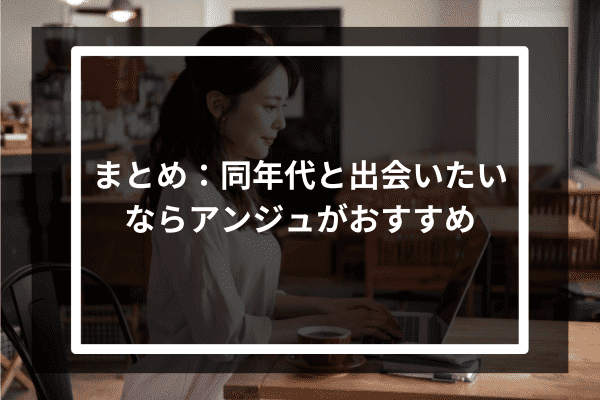 まとめ：同年代と出会いたいならアンジュがおすすめ