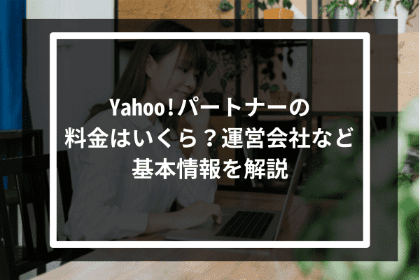 Yahoo!パートナーの料金はいくら？運営会社など基本情報を解説