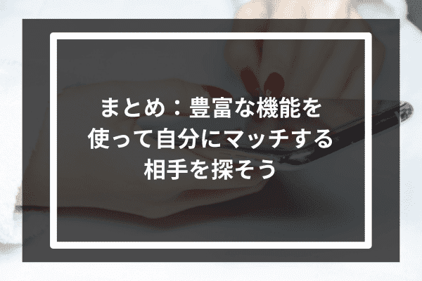 まとめ：豊富な機能を使って自分にマッチする相手を探そう