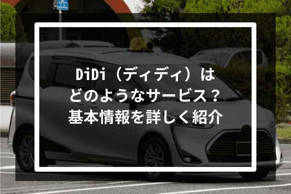 DiDi（ディディ）はどのようなサービス？基本情報を詳しく紹介