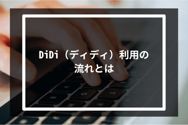 DiDi（ディディ）利用の流れとは