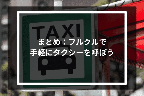 まとめ：フルクルで手軽にタクシーを呼ぼう