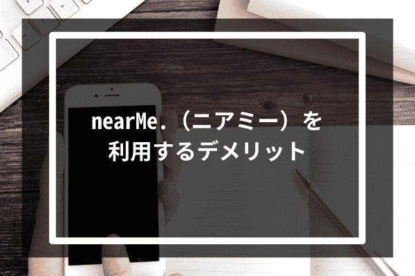 NearMeを利用するデメリット