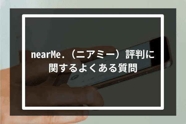 NearMe評判に関するよくある質問