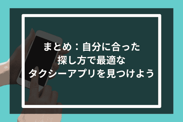 まとめ：自分に合った探し方で最適なタクシーアプリを見つけよう