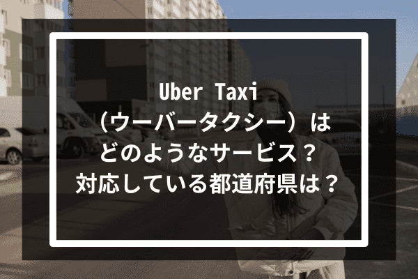 Uber Taxi（ウーバータクシー）はどのようなサービス？対応している都道府県は？