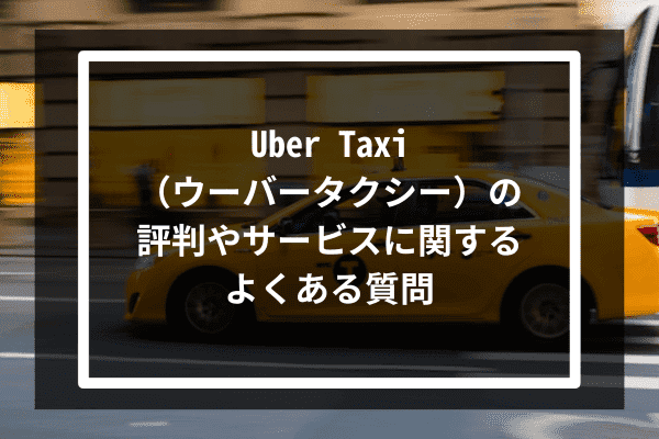 Uber Taxi（ウーバータクシー）の評判やサービスに関するよくある質問