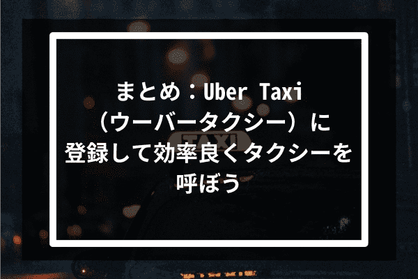 まとめ：Uber Taxi（ウーバータクシー）に登録して効率良くタクシーを呼ぼう