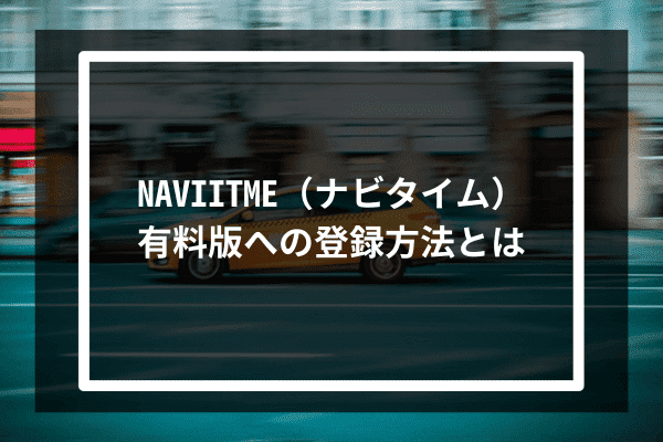 NAVIITME（ナビタイム）有料版への登録方法とは