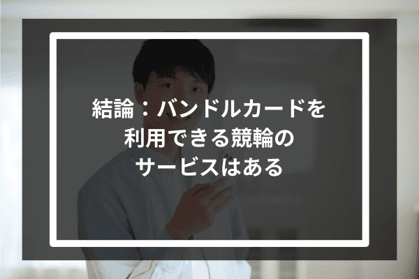 結論：バンドルカードを利用できる競輪のサービスはある