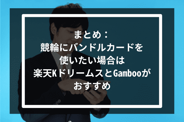 まとめ：競輪にバンドルカードを使いたい場合は楽天KドリームスとGambooがおすすめ