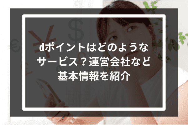 dポイントはどのようなサービス？運営会社など基本情報を紹介