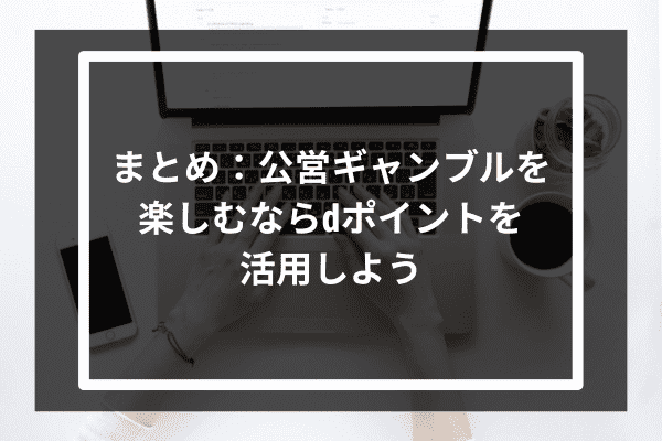 まとめ：公営ギャンブルを楽しむならdポイントを活用しよう