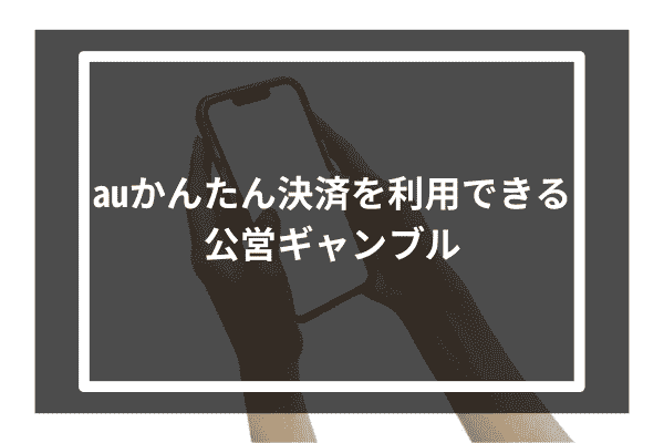 auかんたん決済を利用できる公営ギャンブル4選