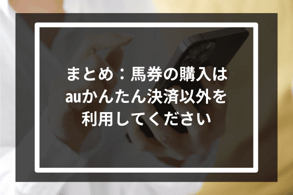 まとめ：馬券の購入はauかんたん決済以外を利用してください