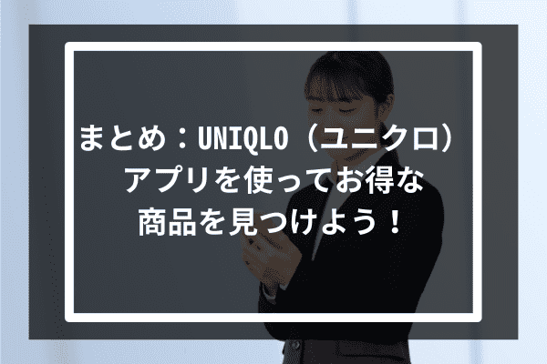 まとめ：UNIQLO（ユニクロ）アプリを使ってお得な商品を見つけよう！