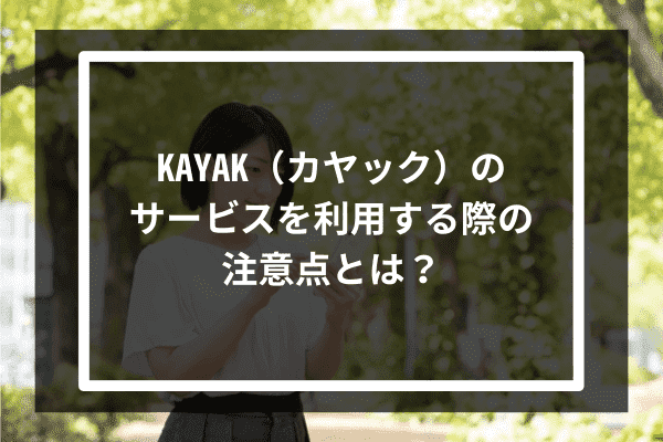 KAYAK（カヤック）のサービスを利用する際の注意点とは？