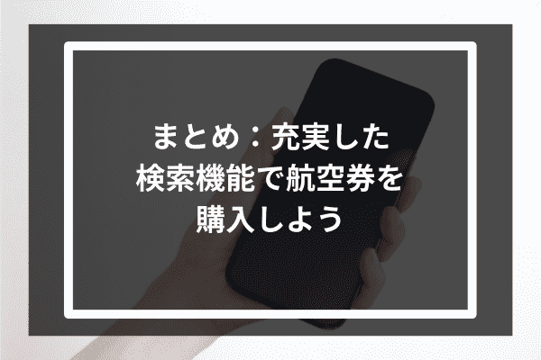 まとめ：充実した検索機能で航空券を購入しよう