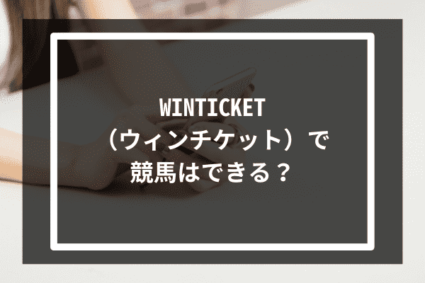 WINTICKET（ウィンチケット）で競馬はできる？