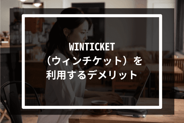 WINTICKET（ウィンチケット）を利用するデメリット