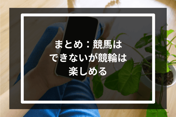 まとめ：競馬はできないが競輪は楽しめる