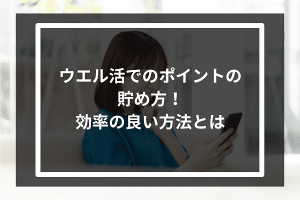 ウエル活でのポイントの貯め方！効率の良い方法とは