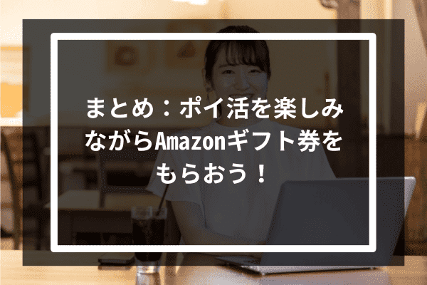 まとめ：ポイ活を楽しみながらAmazonギフト券をもらおう！