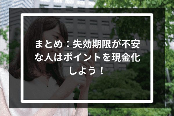 まとめ：失効期限が不安な人はポイントを現金化しよう！