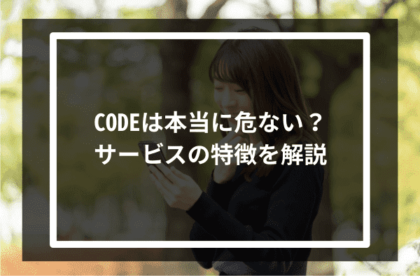 CODEは本当に危ない？サービスの特徴を解説