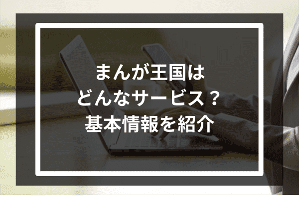 まんが王国はどんなサービス？基本情報を紹介