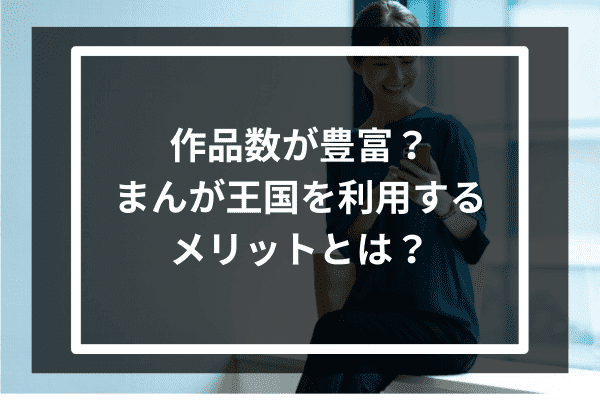 作品数が豊富？まんが王国を利用するメリットとは？