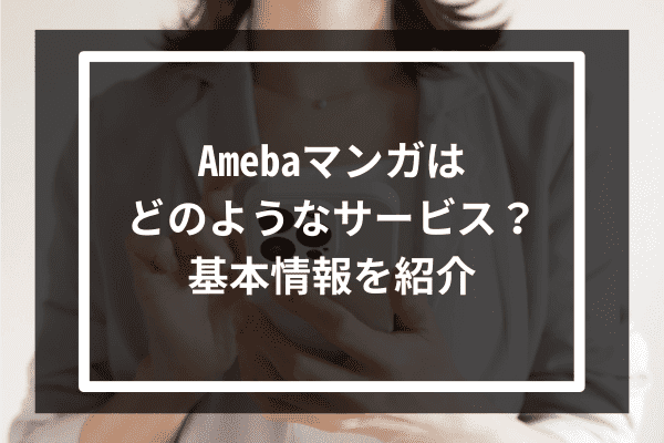 Amebaマンガはどのようなサービス？基本情報を紹介