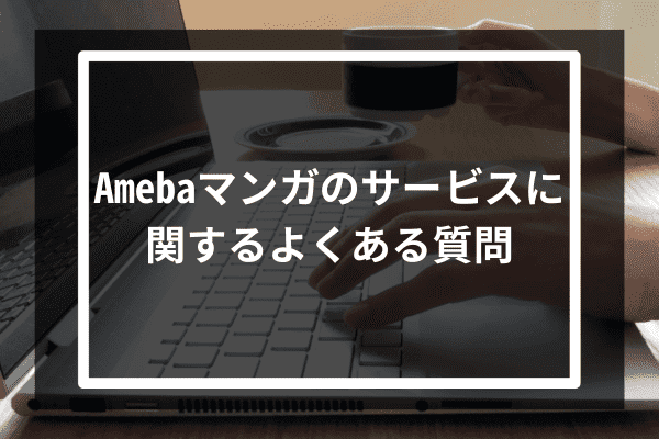 Amebaマンガのサービスに関するよくある質問