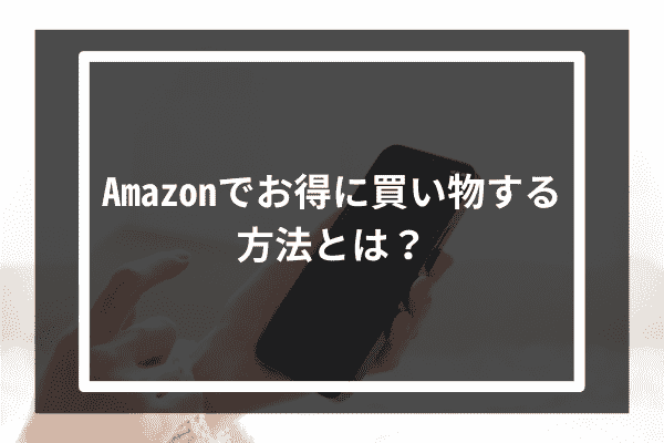 Amazonでお得に買い物する方法とは？
