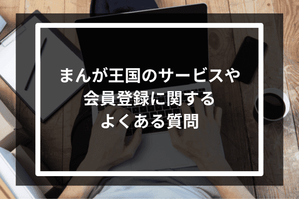 まんが王国のサービスや会員登録に関するよくある質問