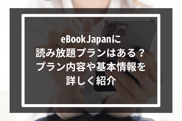 eBookJapanに読み放題プランはある？プラン内容や基本情報を詳しく紹介