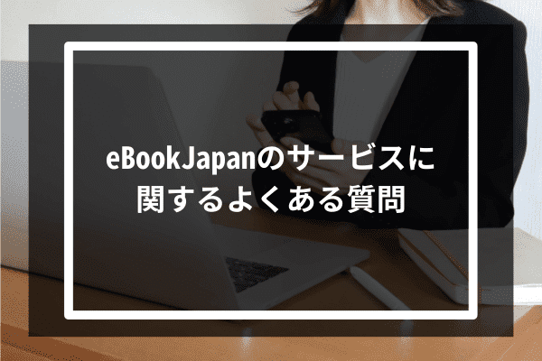 eBookJapanのサービスに関するよくある質問